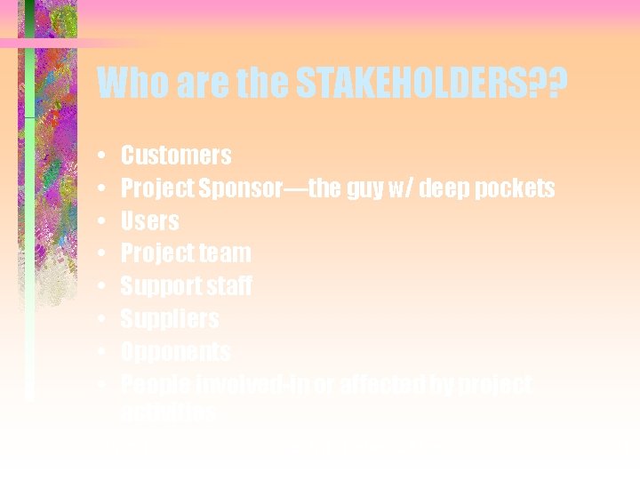 Who are the STAKEHOLDERS? ? • • Customers Project Sponsor—the guy w/ deep pockets