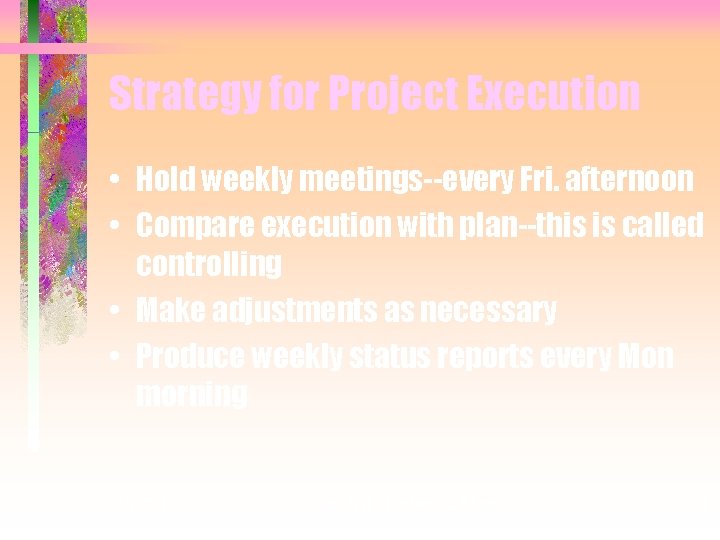 Strategy for Project Execution • Hold weekly meetings--every Fri. afternoon • Compare execution with