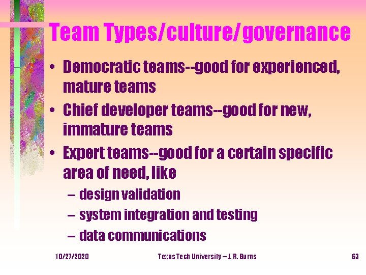 Team Types/culture/governance • Democratic teams--good for experienced, mature teams • Chief developer teams--good for