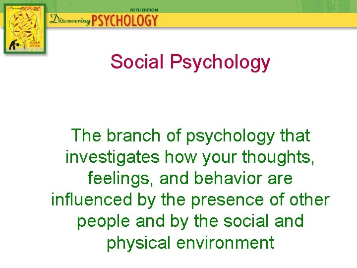 Social Psychology The branch of psychology that investigates how your thoughts, feelings, and behavior