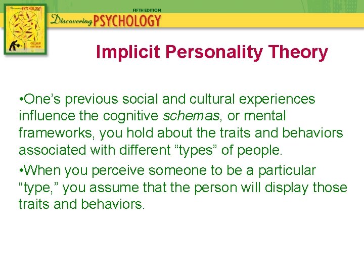 Implicit Personality Theory • One’s previous social and cultural experiences influence the cognitive schemas,