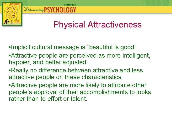 Physical Attractiveness • Implicit cultural message is “beautiful is good” • Attractive people are