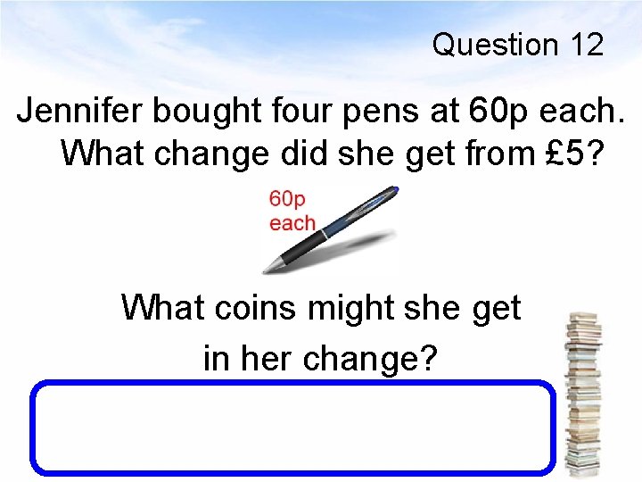 Question 12 Jennifer bought four pens at 60 p each. What change did she