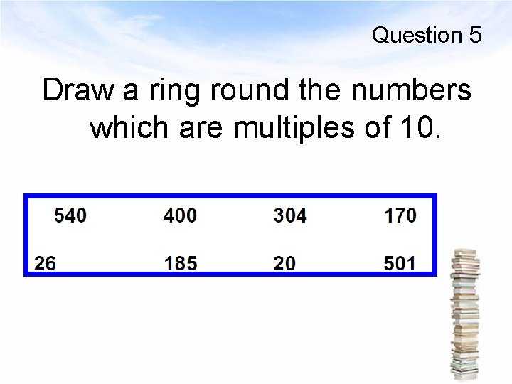 Question 5 Draw a ring round the numbers which are multiples of 10. 