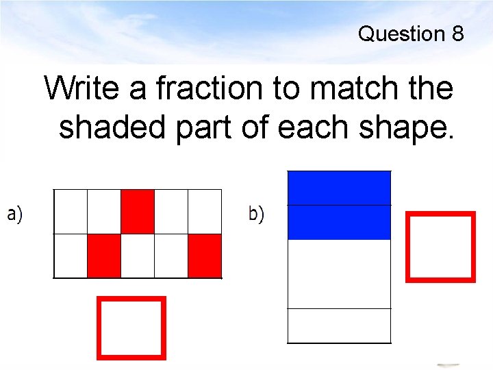 Question 8 Write a fraction to match the shaded part of each shape. 