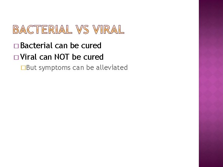 � Bacterial can be cured � Viral can NOT be cured �But symptoms can