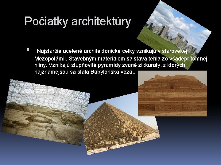 Počiatky architektúry Najstaršie ucelené architektonické celky vznikajú v starovekej Mezopotámii. Stavebným materiálom sa stáva