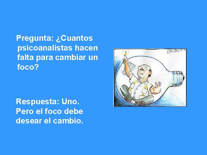 Pregunta: ¿Cuantos psicoanalistas hacen falta para cambiar un foco? Respuesta: Uno. Pero el foco