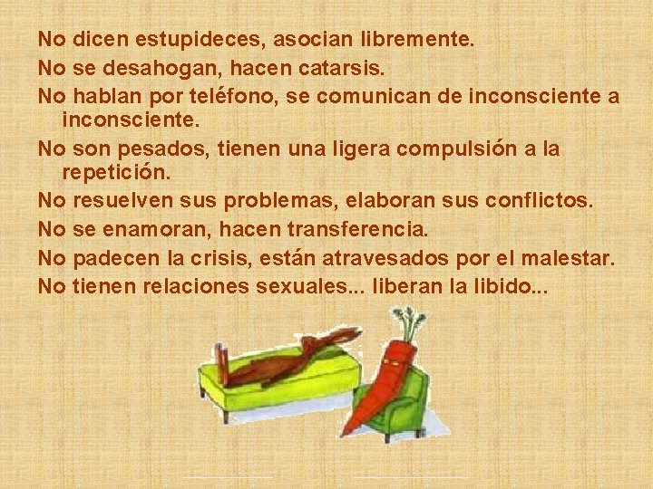 No dicen estupideces, asocian libremente. No se desahogan, hacen catarsis. No hablan por teléfono,