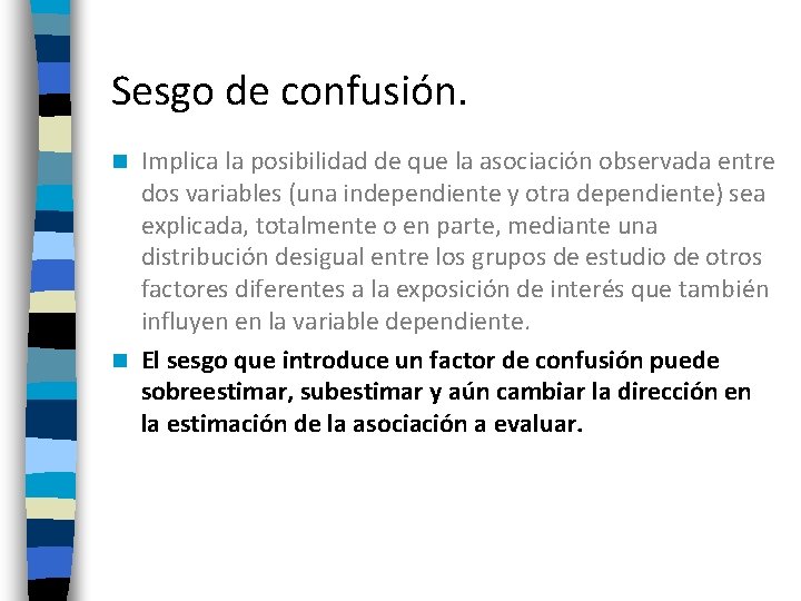 Sesgo de confusión. Implica la posibilidad de que la asociación observada entre dos variables