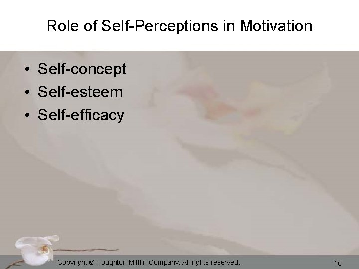 Role of Self-Perceptions in Motivation • Self-concept • Self-esteem • Self-efficacy Copyright © Houghton