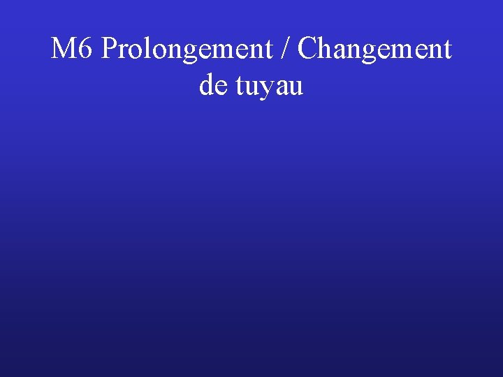 M 6 Prolongement / Changement de tuyau 