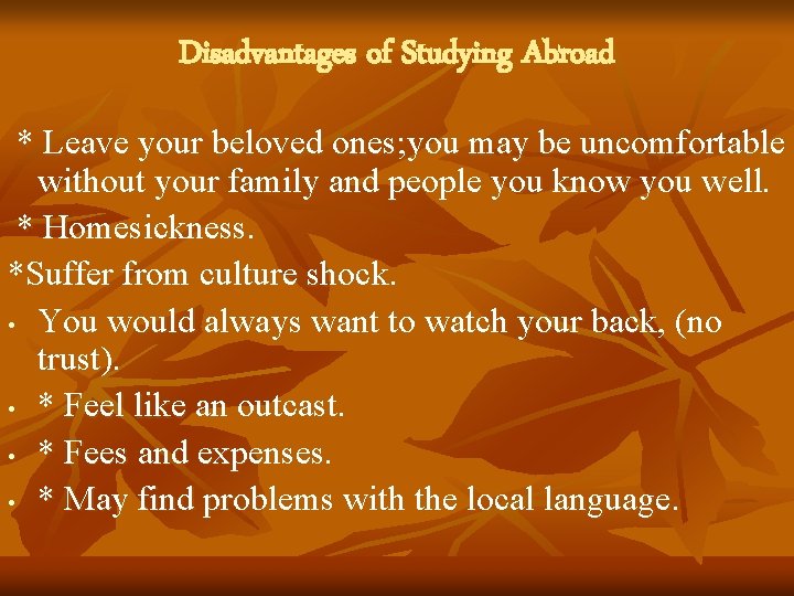 Disadvantages of Studying Abroad * Leave your beloved ones; you may be uncomfortable without Disadvantages of Studying Abroad * Leave your beloved ones; you may be uncomfortable without