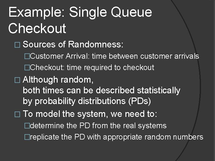 Example: Single Queue Checkout � Sources of Randomness: �Customer Arrival: time between customer arrivals