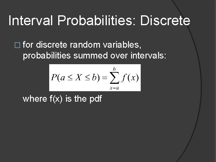 Interval Probabilities: Discrete � for discrete random variables, probabilities summed over intervals: where f(x)