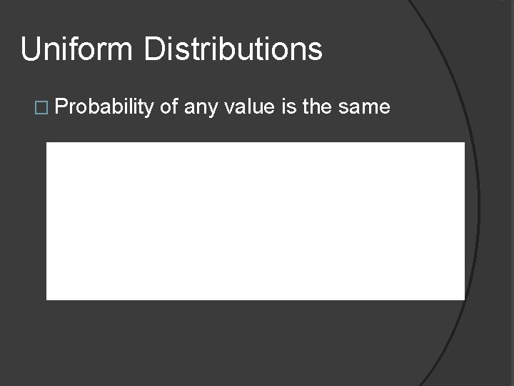 Uniform Distributions � Probability of any value is the same 