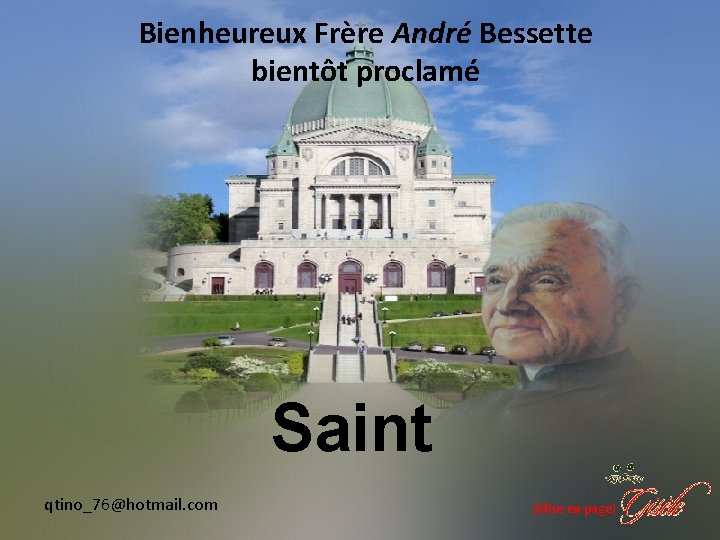 Bienheureux Frère André Bessette bientôt proclamé Saint qtino_76@hotmail. com (Mise en page) 