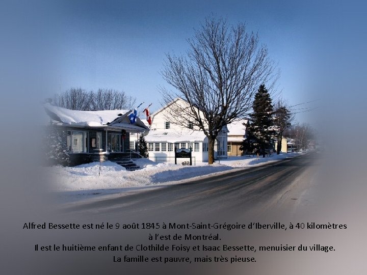Alfred Bessette est né le 9 août 1845 à Mont-Saint-Grégoire d’Iberville, à 40 kilomètres