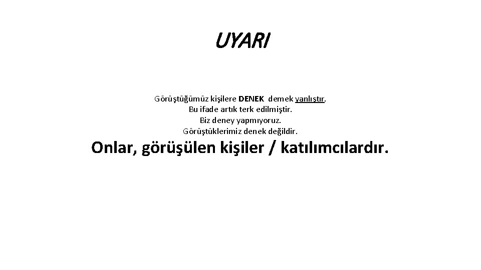 UYARI Görüştüğümüz kişilere DENEK demek yanlıştır. Bu ifade artık terk edilmiştir. Biz deney yapmıyoruz.