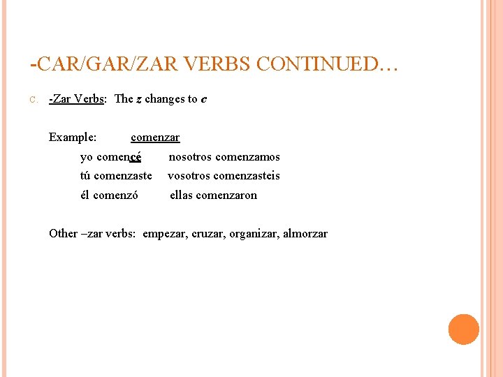 -CAR/GAR/ZAR VERBS CONTINUED… C. -Zar Verbs: The z changes to c Example: comenzar yo