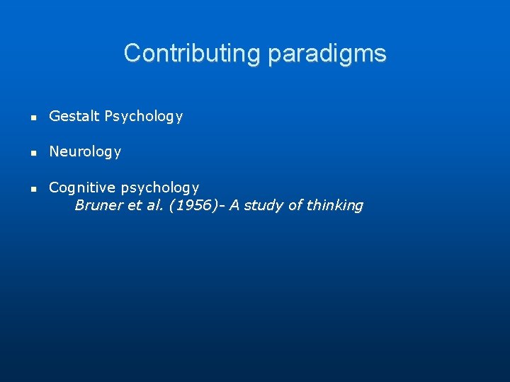 Contributing paradigms Gestalt Psychology Neurology Cognitive psychology Bruner et al. (1956)- A study of Contributing paradigms Gestalt Psychology Neurology Cognitive psychology Bruner et al. (1956)- A study of
