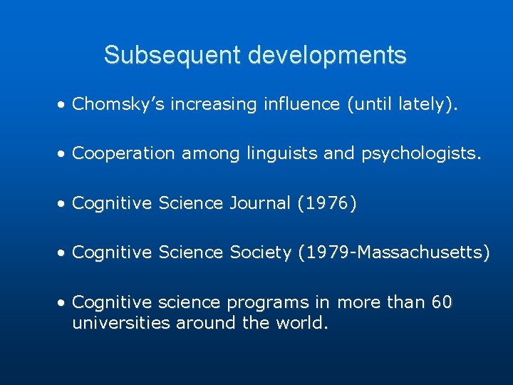 Subsequent developments • Chomsky’s increasing influence (until lately). • Cooperation among linguists and psychologists. Subsequent developments • Chomsky’s increasing influence (until lately). • Cooperation among linguists and psychologists.
