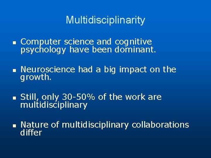 Multidisciplinarity Computer science and psychology have been cognitive dominant. Neuroscience had a big impact Multidisciplinarity Computer science and psychology have been cognitive dominant. Neuroscience had a big impact