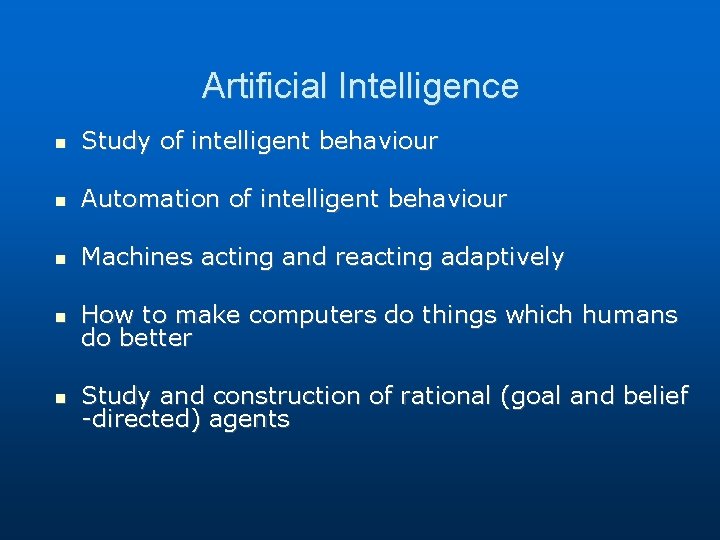 Artificial Intelligence Study of intelligent behaviour Automation of intelligent behaviour Machines acting and reacting Artificial Intelligence Study of intelligent behaviour Automation of intelligent behaviour Machines acting and reacting