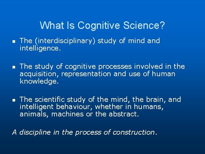 What Is Cognitive Science? The (interdisciplinary) study of mind and intelligence. The study of What Is Cognitive Science? The (interdisciplinary) study of mind and intelligence. The study of