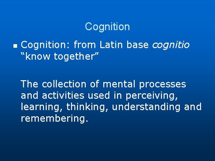 Cognition Cognition: from Latin base cognitio “know together” The collection of mental processes and Cognition Cognition: from Latin base cognitio “know together” The collection of mental processes and