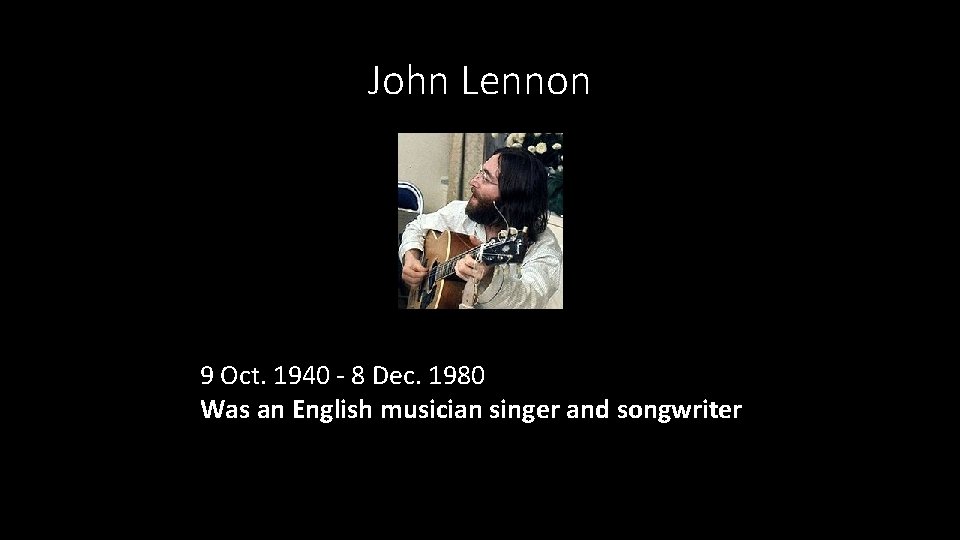 John Lennon 9 Oct. 1940 - 8 Dec. 1980 Was an English musician singer