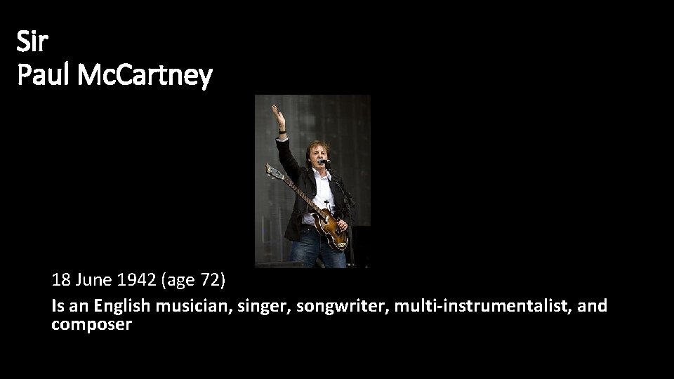 Sir Paul Mc. Cartney 18 June 1942 (age 72) Is an English musician, singer,