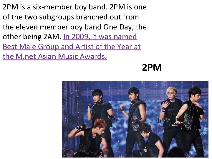 2 PM is a six-member boy band. 2 PM is one of the two