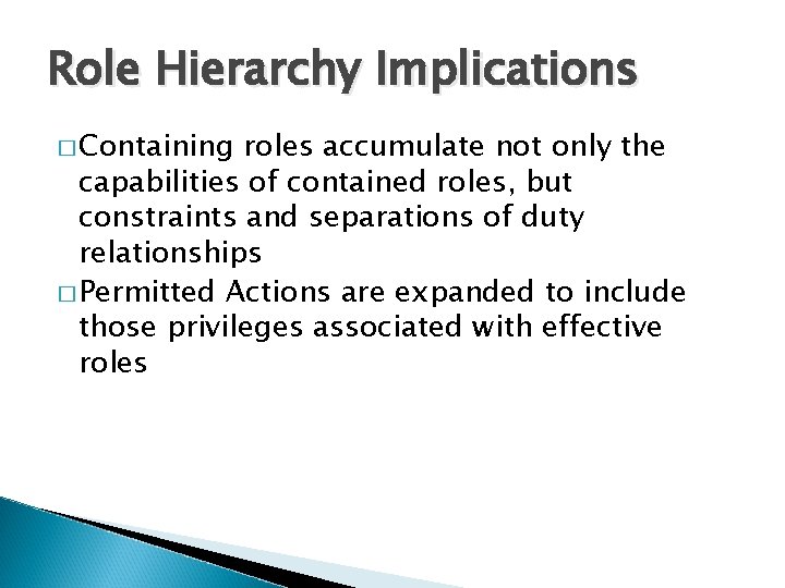 Role Hierarchy Implications � Containing roles accumulate not only the capabilities of contained roles,