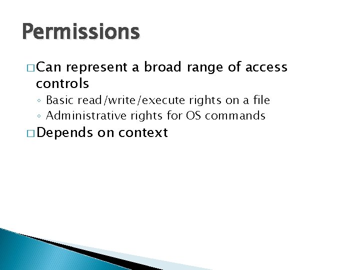 Permissions � Can represent a broad range of access controls ◦ Basic read/write/execute rights