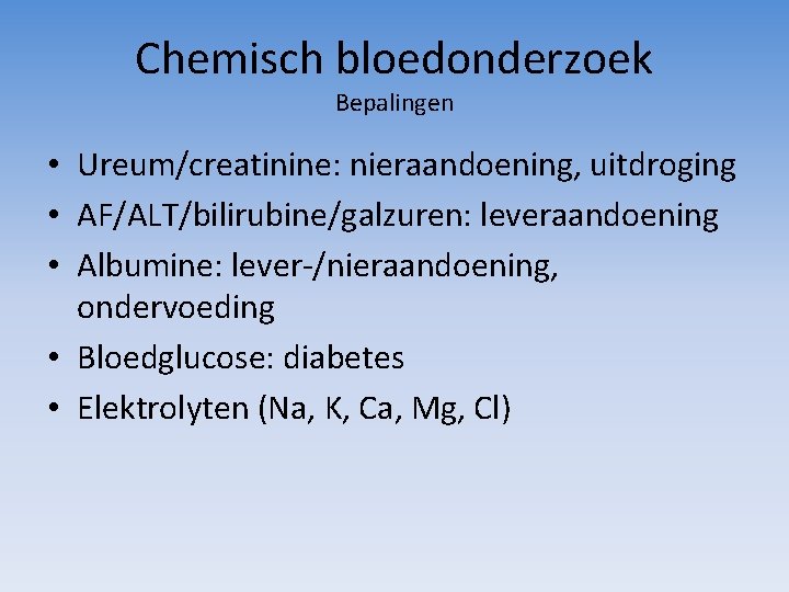 Chemisch bloedonderzoek Bepalingen • Ureum/creatinine: nieraandoening, uitdroging • AF/ALT/bilirubine/galzuren: leveraandoening • Albumine: lever-/nieraandoening, ondervoeding