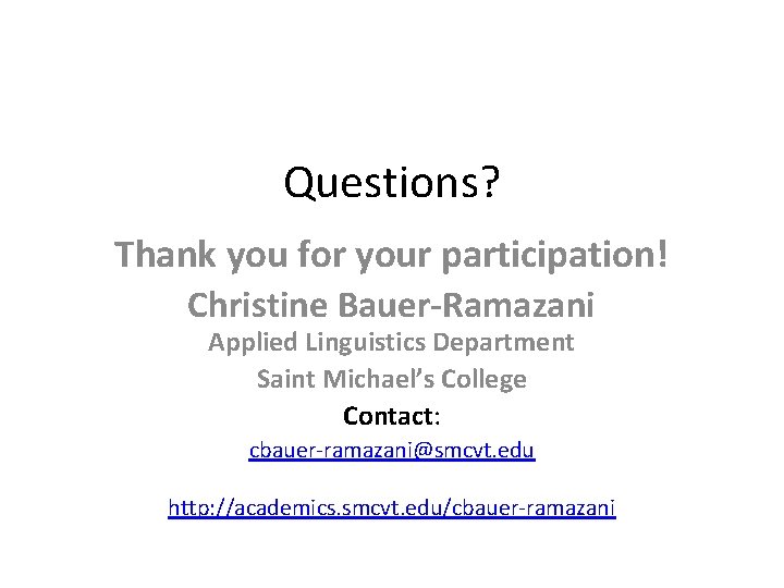 Questions? Thank you for your participation! Christine Bauer-Ramazani Applied Linguistics Department Saint Michael’s College
