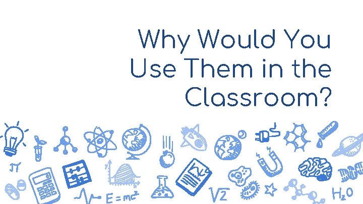 Why Would You Use Them in the Classroom? 