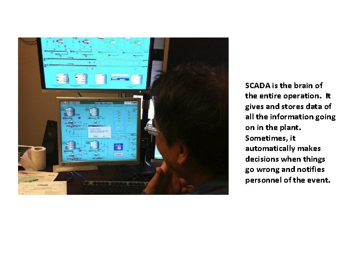 SCADA is the brain of the entire operation. It gives and stores data of