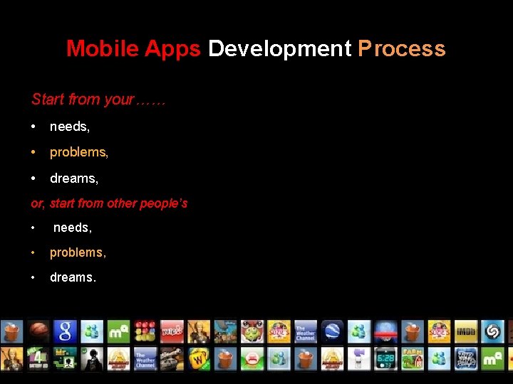 Mobile Apps Development Process Start from your…… • needs, • problems, • dreams, or,