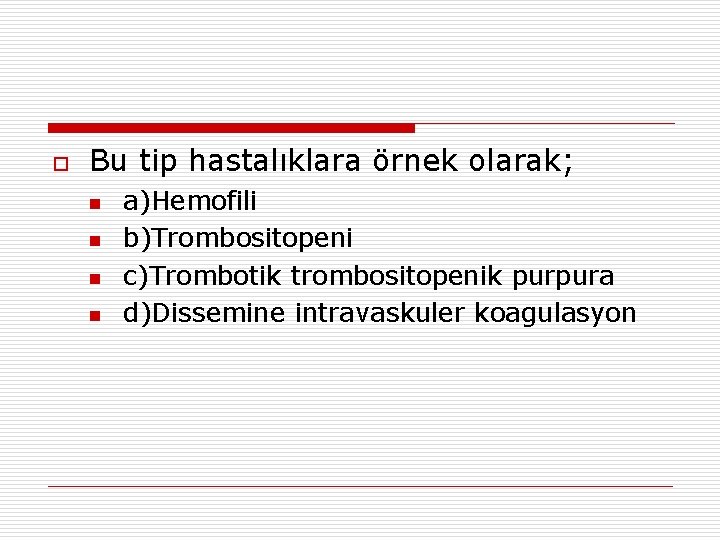 o Bu tip hastalıklara örnek olarak; n n a)Hemofili b)Trombositopeni c)Trombotik trombositopenik purpura d)Dissemine