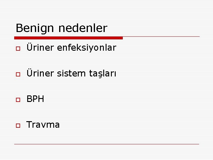 Benign nedenler o Üriner enfeksiyonlar o Üriner sistem taşları o BPH o Travma 