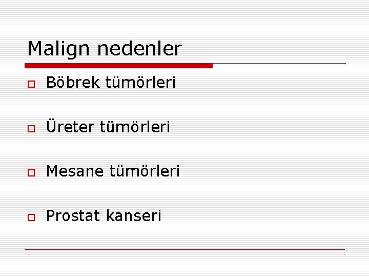 Malign nedenler o Böbrek tümörleri o Üreter tümörleri o Mesane tümörleri o Prostat kanseri
