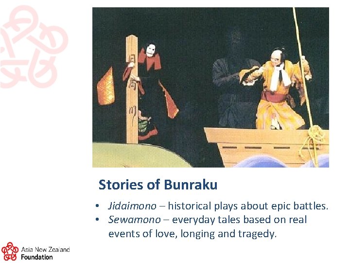 Stories of Bunraku • Jidaimono – historical plays about epic battles. • Sewamono –