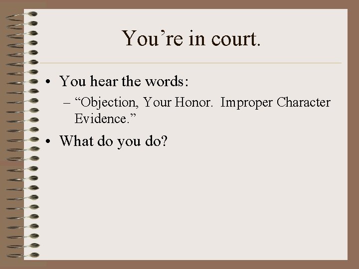 You’re in court. • You hear the words: – “Objection, Your Honor. Improper Character