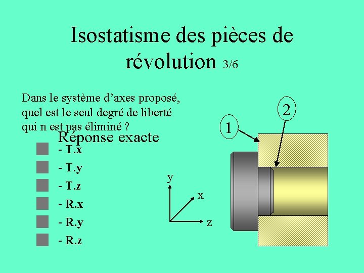 Isostatisme des pièces de révolution 3/6 Dans le système d’axes proposé, quel est le Isostatisme des pièces de révolution 3/6 Dans le système d’axes proposé, quel est le