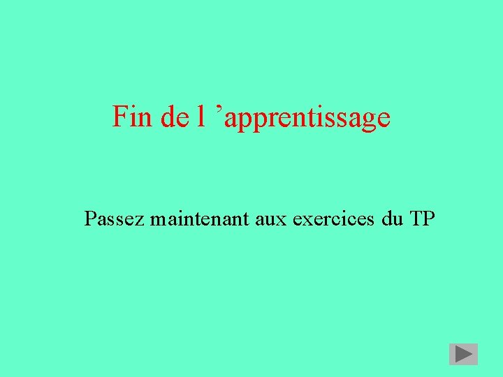 Fin de l ’apprentissage Passez maintenant aux exercices du TP Fin de l ’apprentissage Passez maintenant aux exercices du TP