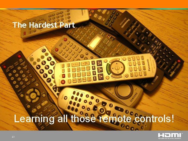 The Hardest Part Learning all those remote controls! 23 