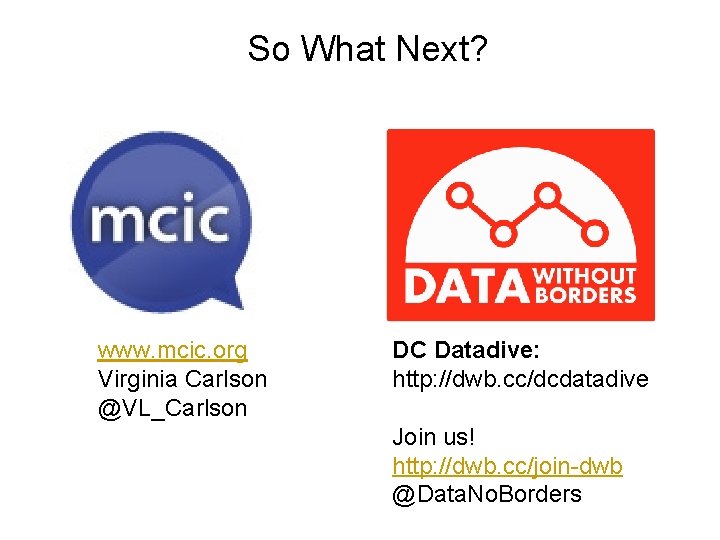 So What Next? www. mcic. org Virginia Carlson @VL_Carlson DC Datadive: http: //dwb. cc/dcdatadive