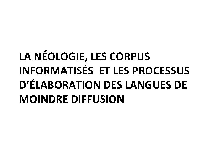 LA NÉOLOGIE, LES CORPUS INFORMATISÉS ET LES PROCESSUS D’ÉLABORATION DES LANGUES DE MOINDRE DIFFUSION